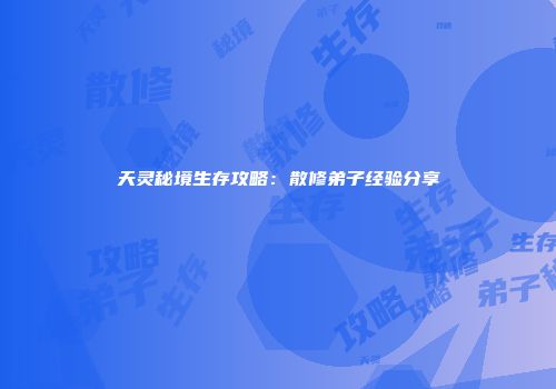 天灵秘境生存攻略：散修弟子经验分享
