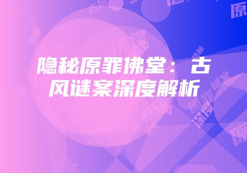 隐秘原罪佛堂：古风谜案深度解析