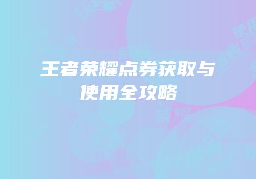 王者荣耀点券获取与使用全攻略