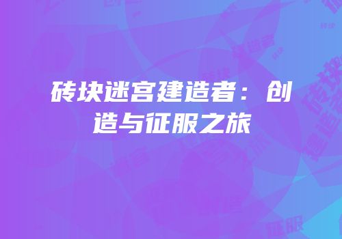砖块迷宫建造者：创造与征服之旅