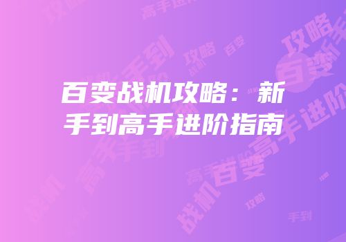 百变战机攻略：新手到高手进阶指南