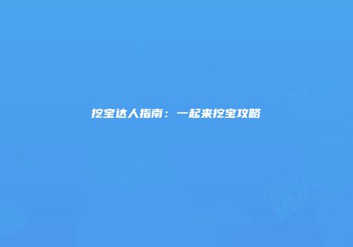 挖宝达人指南：一起来挖宝攻略