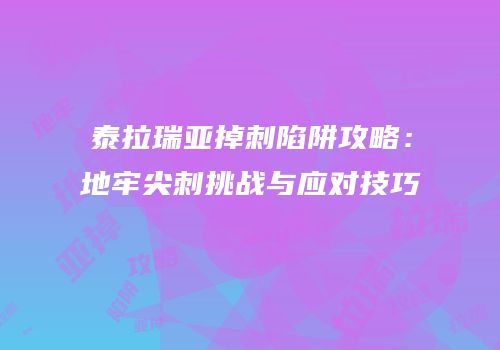 泰拉瑞亚掉刺陷阱攻略：地牢尖刺挑战与应对技巧