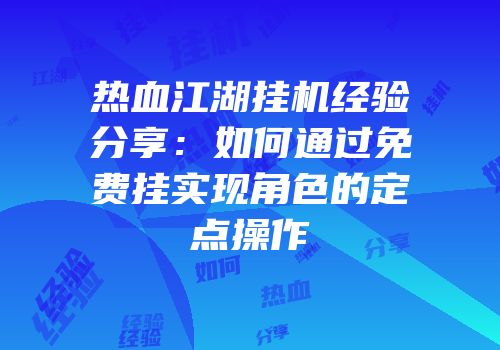 热血江湖挂机经验分享：如何通过免费挂实现角色的定点操作