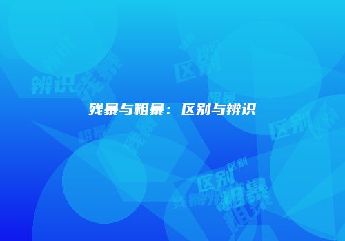 残暴与粗暴：区别与辨识