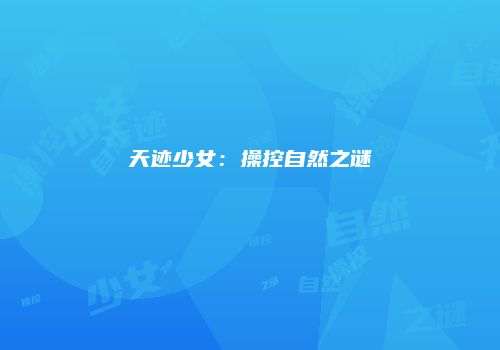 天迹少女：操控自然之谜