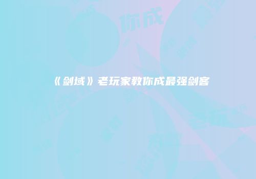 《剑域》老玩家教你成最强剑客