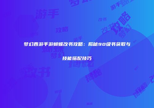 梦幻西游手游蝴蝶改书攻略：揭秘90级书获取与技能搭配技巧