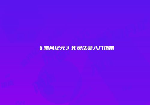 《暗月纪元》死灵法师入门指南