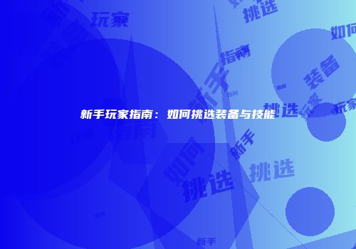 新手玩家指南：如何挑选装备与技能