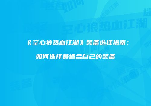 《空心狼热血江湖》装备选择指南：如何选择最适合自己的装备