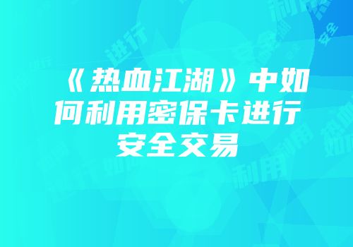 《热血江湖》中如何利用密保卡进行安全交易