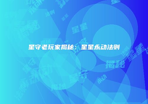 星守老玩家揭秘：星星永动法则