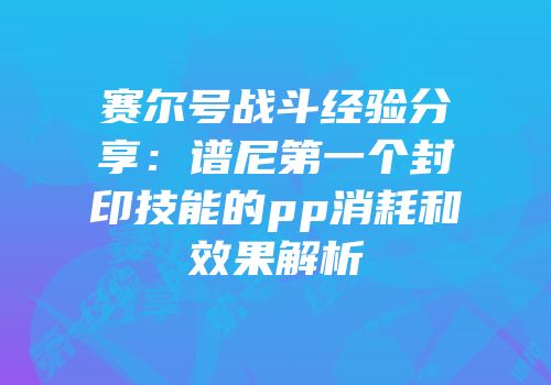 赛尔号战斗经验分享：谱尼第一个封印技能的pp消耗和效果解析