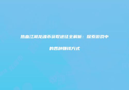 热血江湖龙魂币获取途径全解析：探索游戏中的各种赚钱方式