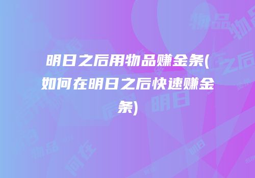 明日之后用物品赚金条(如何在明日之后快速赚金条)