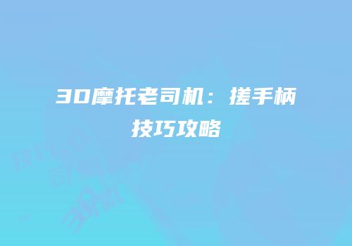 3D摩托老司机：搓手柄技巧攻略