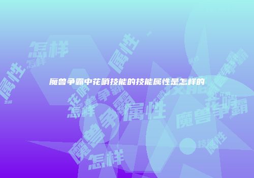 魔兽争霸中花哨技能的技能属性是怎样的