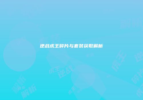 逆战虎王碎片与套装获取解析