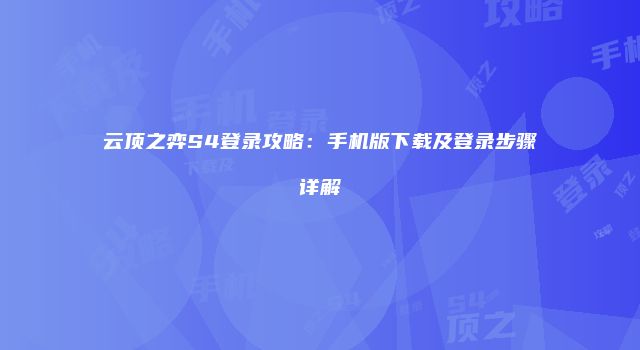 云顶之弈S4登录攻略：手机版下载及登录步骤详解
