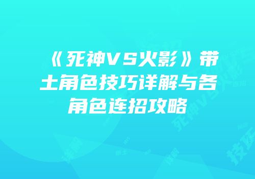 《死神VS火影》带土角色技巧详解与各角色连招攻略