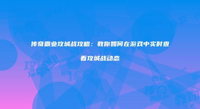 传奇霸业攻城战攻略：教你如何在游戏中实时查看攻城战动态