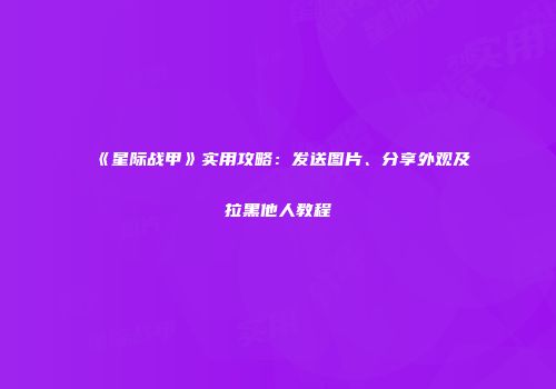 《星际战甲》实用攻略：发送图片、分享外观及拉黑他人教程