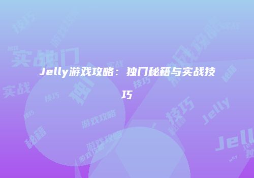 Jelly游戏攻略：独门秘籍与实战技巧