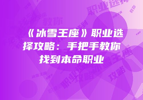 《冰雪王座》职业选择攻略：手把手教你找到本命职业