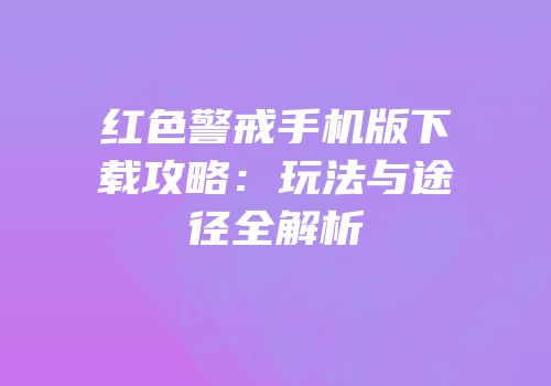 红色警戒手机版下载攻略：玩法与途径全解析