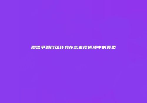 魔兽争霸自动转身在高难度挑战中的表现