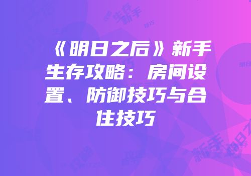 《明日之后》新手生存攻略：房间设置、防御技巧与合住技巧