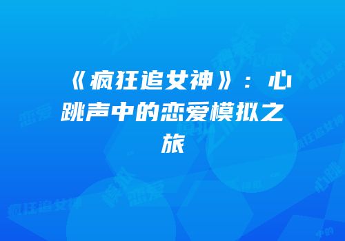 《疯狂追女神》：心跳声中的恋爱模拟之旅