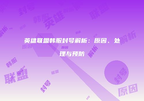 英雄联盟韩服封号解析：原因、处理与预防