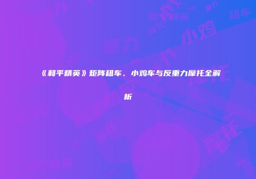 《和平精英》矩阵租车、小鸡车与反重力摩托全解析