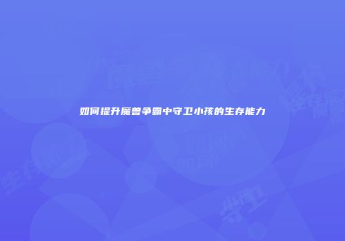 如何提升魔兽争霸中守卫小孩的生存能力