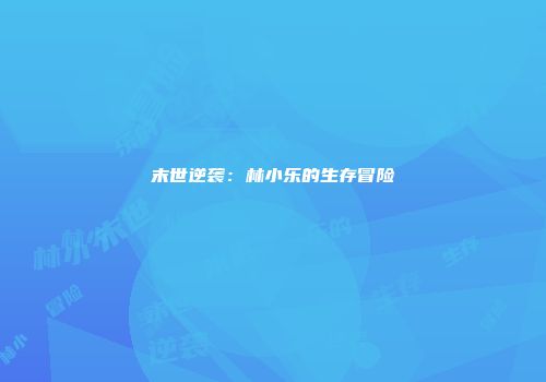 末世逆袭：林小乐的生存冒险