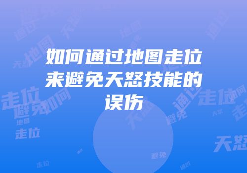 如何通过地图走位来避免天怒技能的误伤