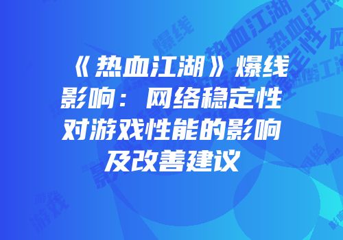 《热血江湖》爆线影响：网络稳定性对游戏性能的影响及改善建议