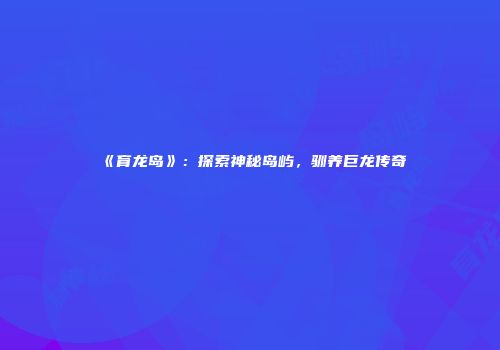 《育龙岛》：探索神秘岛屿，驯养巨龙传奇
