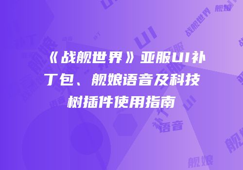 《战舰世界》亚服UI补丁包、舰娘语音及科技树插件使用指南