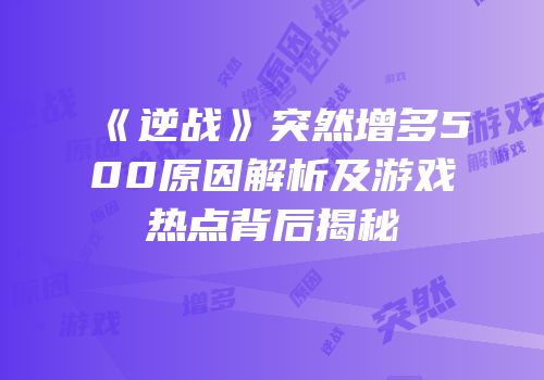 《逆战》突然增多500原因解析及游戏热点背后揭秘