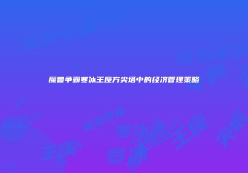 魔兽争霸寒冰王座方尖塔中的经济管理策略