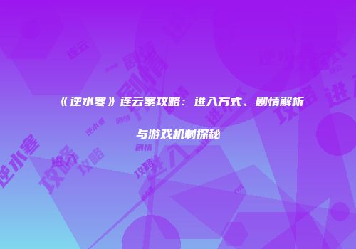 《逆水寒》连云寨攻略：进入方式、剧情解析与游戏机制探秘