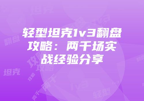 轻型坦克1v3翻盘攻略：两千场实战经验分享
