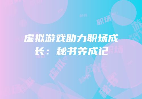 虚拟游戏助力职场成长：秘书养成记