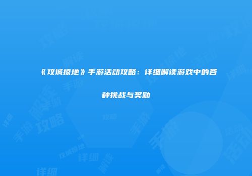 《攻城掠地》手游活动攻略：详细解读游戏中的各种挑战与奖励