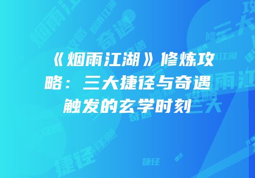 《烟雨江湖》修炼攻略：三大捷径与奇遇触发的玄学时刻