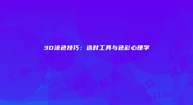 3D涂色技巧：选对工具与色彩心理学