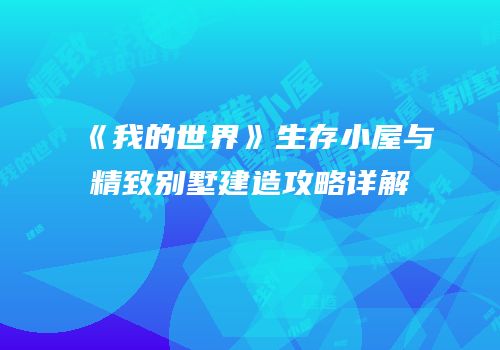 《我的世界》生存小屋与精致别墅建造攻略详解